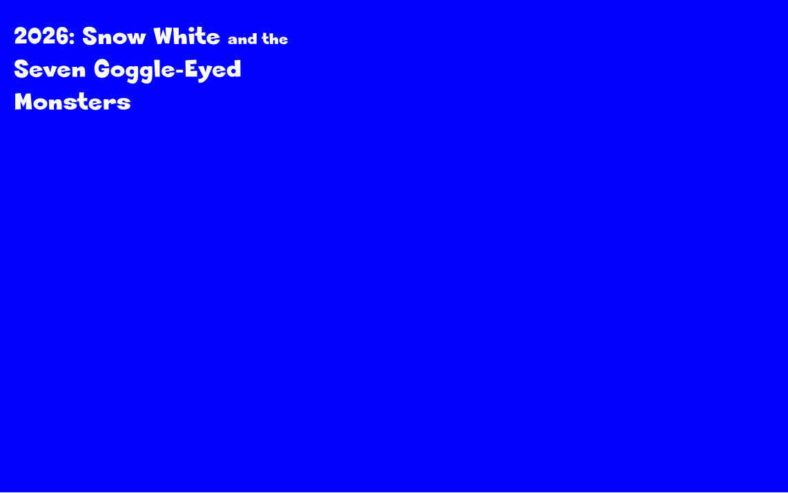 2026: Snow White and the  Seven Goggle-Eyed  Monsters